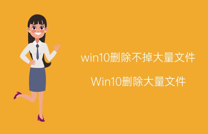 win10删除不掉大量文件 Win10删除大量文件